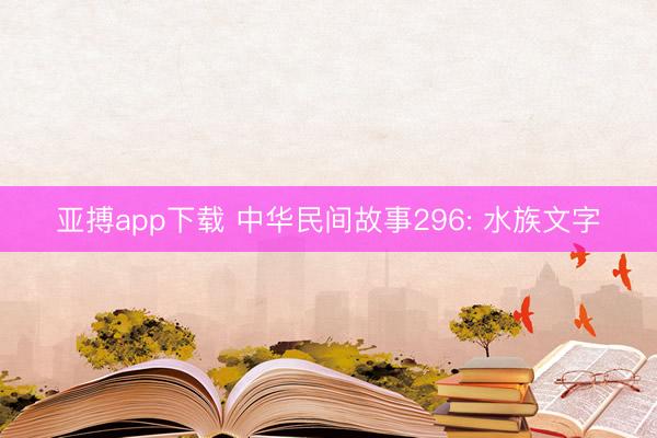 亚搏app下载 中华民间故事296: 水族文字