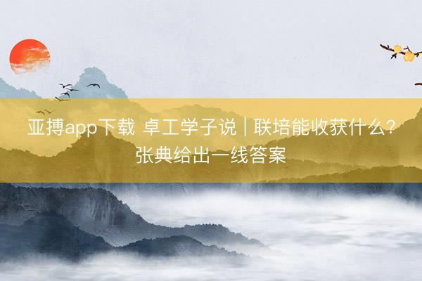 亚搏app下载 卓工学子说 | 联培能收获什么？张典给出一线答案