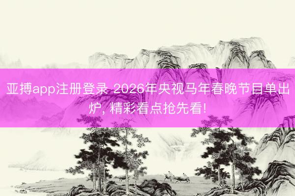 亚搏app注册登录 2026年央视马年春晚节目单出炉, 精彩看点抢先看!