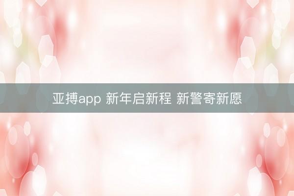 亚搏app 新年启新程 新警寄新愿