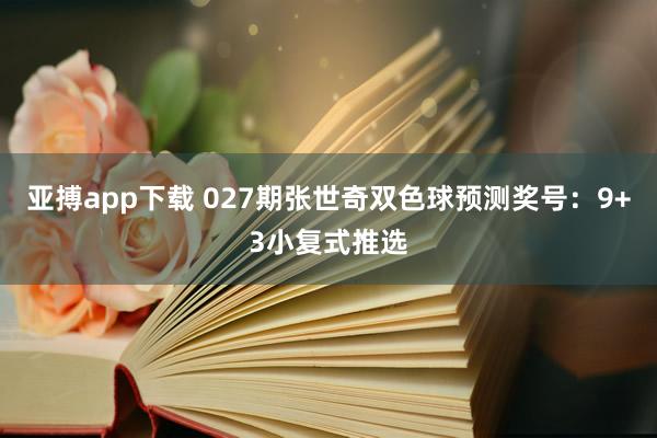 亚搏app下载 027期张世奇双色球预测奖号：9+3小复式推选