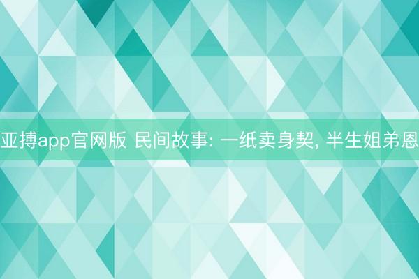 亚搏app官网版 民间故事: 一纸卖身契, 半生姐弟恩