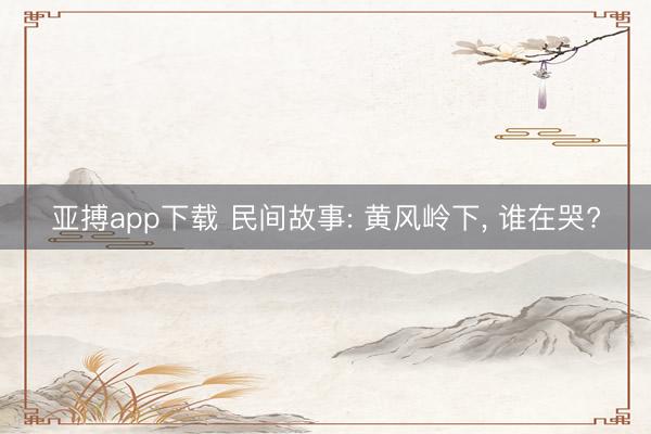 亚搏app下载 民间故事: 黄风岭下, 谁在哭?