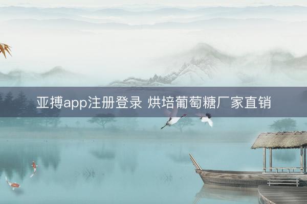 亚搏app注册登录 烘培葡萄糖厂家直销
