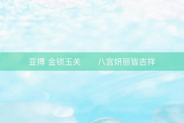 亚搏 金锁玉关      八宫妍丽皆吉祥