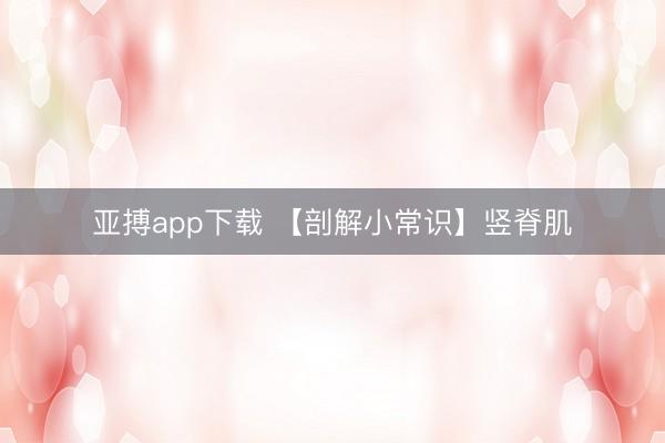 亚搏app下载 【剖解小常识】竖脊肌