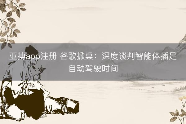 亚搏app注册 谷歌掀桌：深度谈判智能体插足自动驾驶时间